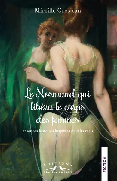 Le Normand qui libéra le corps des femmes : et autres histoires inspirées de faits réels