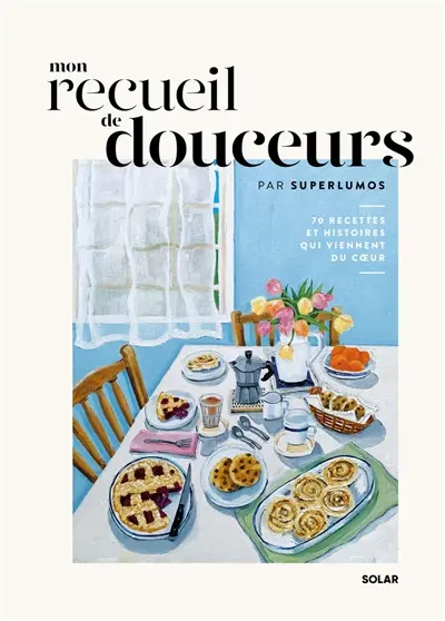 Mon recueil de douceurs : 70 recettes et histoires qui viennent du coeur Mon recueil de douceurs : 70 recettes et histoires qui viennent du coeur