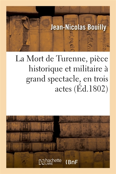 La Mort de Turenne, pièce historique et militaire à grand spectacle, en trois actes : mêlée de pantomimes, combats et évolutions
