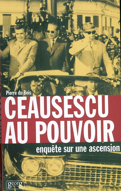 Ceausescu au pouvoir : enquête sur une ascension