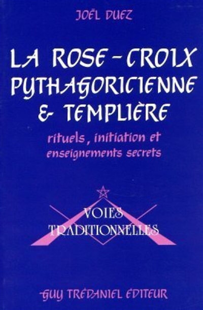 La Rose-Croix pythagoricienne et templière : rituels, initiation et enseignements secrets par frater Iacobus