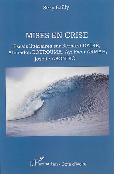 Mises en crise : essais littéraires sur Bernard Dadié, Ahmadou Kourouma, Ayi Kwei Armah, Josette Abondio...