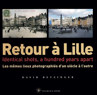 Retour à Lille : les mêmes lieux photographiés d'un siècle à l'autre = identical shots, a hundred years apart