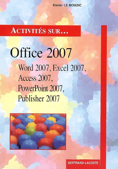 Activités sur... Office 2007 : Word 2007, Excel 2007, Access 2007, PowerPoint 2007, Publisher 2007