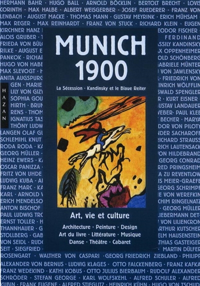 Munich 1900 : la Sécession, Kandinsky et le Blaue Reiter : architecture, peinture, design, théâtre, musique, cabaret, littérature, art du livre, édition