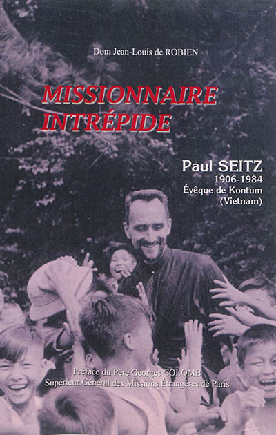 paul seitz (1906-1984), missionnaire intrépide : évêque de komtum, vietnam