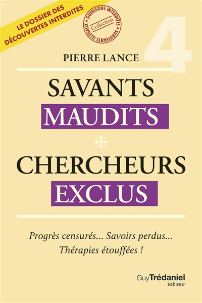 Savants maudits, chercheurs exclus : le dossier des découvertes interdites, tome 4 : Progrès censurés... savoirs perdus... thérapies étouffées !