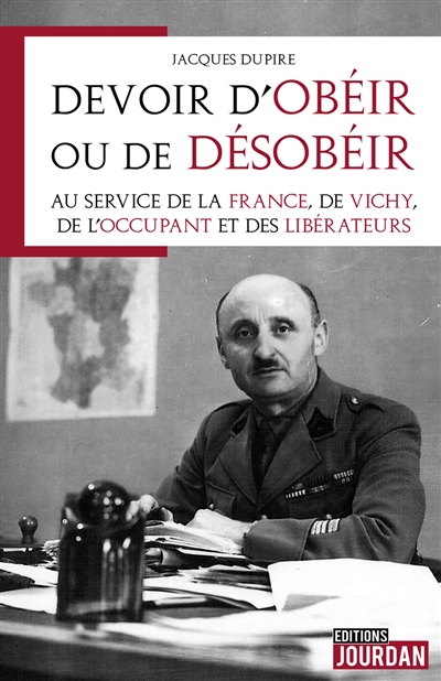 Devoir d'obéir ou de désobéir : au service de la France, de Vichy, de l'occupant et des libérateurs