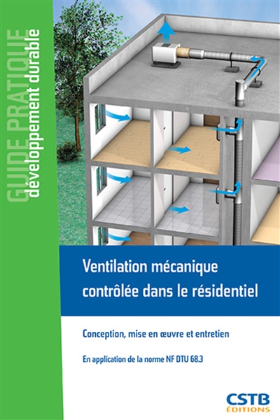 Ventilation mécanique contrôlée dans le résidentiel : conception, mise en oeuvre et entretien : en application de la norme NF.DTU 68.3