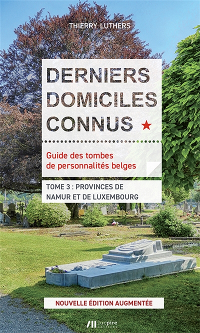 Derniers domiciles connus : guide des tombes de personnalités belges. Vol. 3. Provinces de Namur et de Luxembourg
