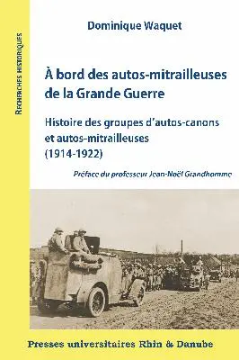 A bord des autos-mitrailleuses de la Grande Guerre : histoire des groupes d'autos-canons et autos-mitrailleuses (1914-1922)