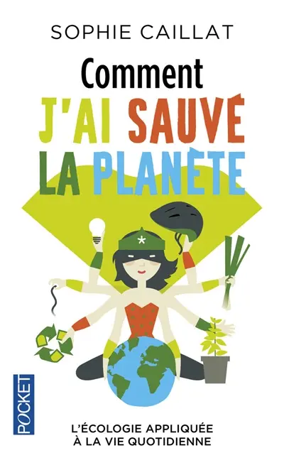 Comment j'ai sauvé la planète : l'écologie appliquée à la vie quotidienne