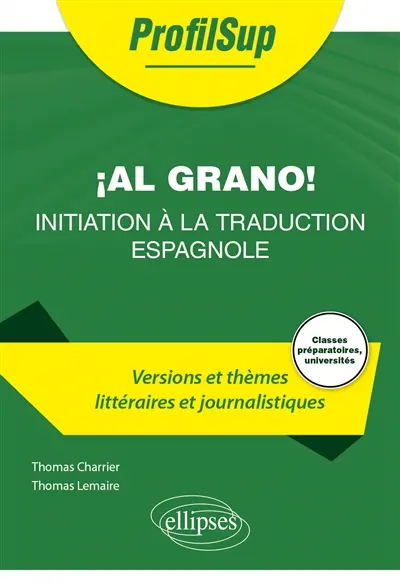 Al grano ! Initiation à la traduction espagnole : versions et thèmes littéraires et journalistiques : classes préparatoires, universités