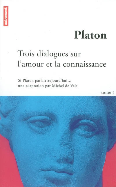 Si Platon parlait aujourd'hui.... Vol. 1. Trois dialogues sur l'amour et la connaissance