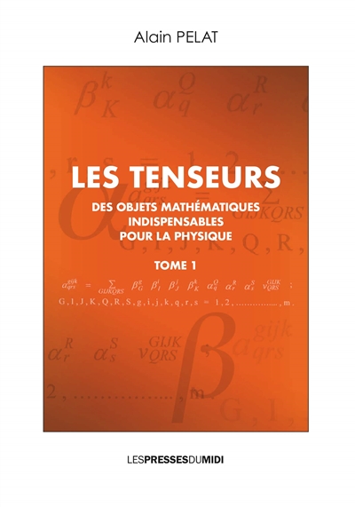 Les tenseurs : des objets mathématiques indispensables pour la physique. Vol. 1