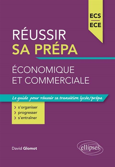 Réussir sa prépa économique et commerciale : ECS, ECE : le guide pour réussir sa transition lycée-prépa