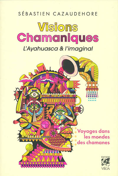 Visions chamaniques : l'ayahuasca & l'imaginal : voyages dans les mondes des chamanes