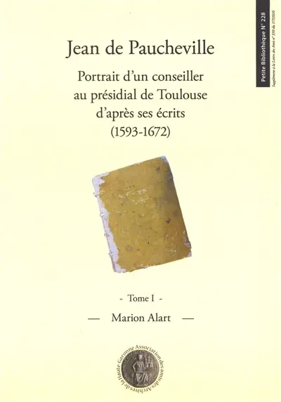 Jean de Paucheville : portrait d'un conseiller au présidial de Toulouse d'après ses écrits (1593-1672). Vol. 1