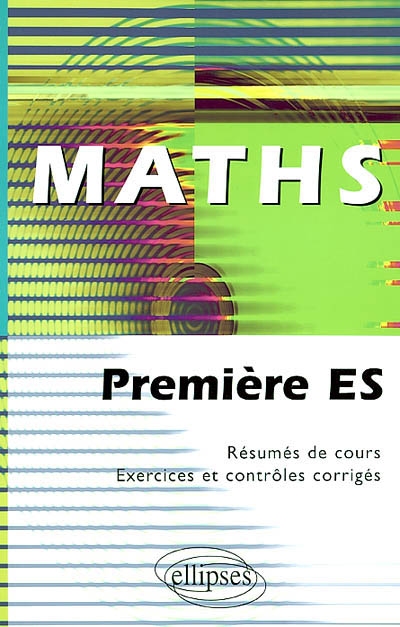 Maths, première ES : résumés de cours, exercices et contrôles corrigés
