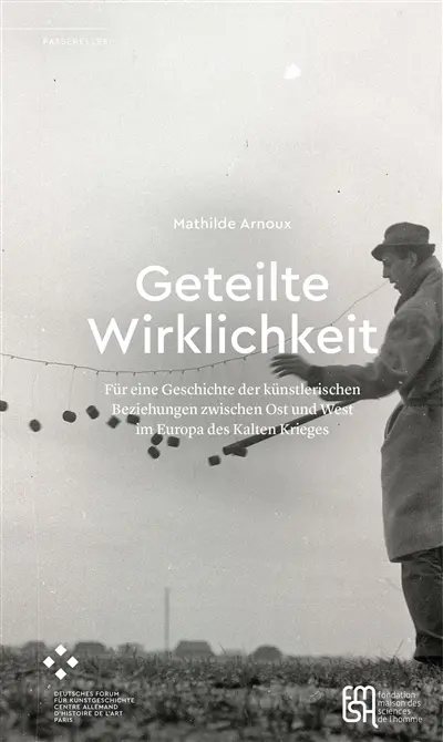 Geteilte Wirklichkeit : für eine Geschichte der künstlerischen Beziehungen zwischen Ost und West im Europa des Kalten Krieges