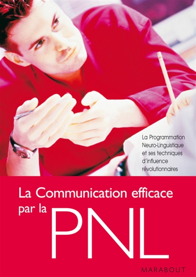 La communication efficace par la PNL : la programmation neurolinguistique et ses techniques d'influence révolutionnaires