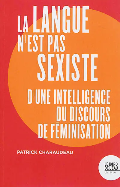 La langue n'est pas sexiste : d'une intelligence du discours de féminisation