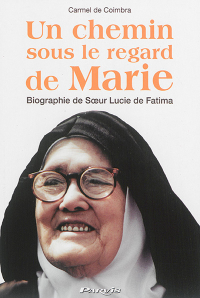 Un chemin sous le regard de Marie : biographie de soeur Lucie de Fatima (soeur Marie Lucie de Jésus et du Coeur immaculé)