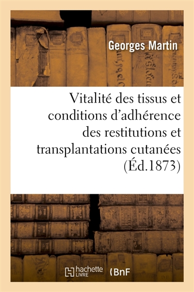 De la Durée de la vitalité des tissus et des conditions d'adhérence des restitutions : et transplantations cutanées, greffes animales