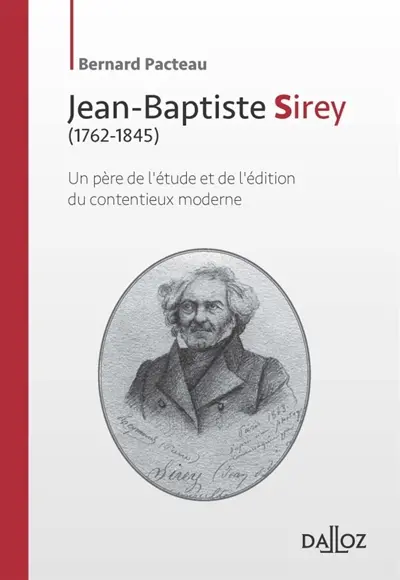 Jean-Baptiste Sirey : 1762-1845 : un père de l'étude et de l'édition du contentieux moderne