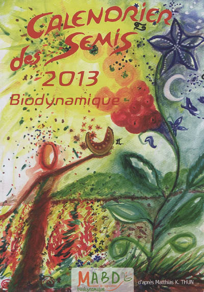 Calendrier des semis biodynamique 2013 : avec indications des jours favorables pour le jardinage, l'agriculture, la viticulture, la forêt et l'apiculture : tendances météorologiques