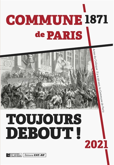 Toujours debout ! : actes du colloque Il y a 150 ans, la Commune de Paris 1871-2021 : au Lycée autogéré de Paris les 23 et 24 janvier 2021