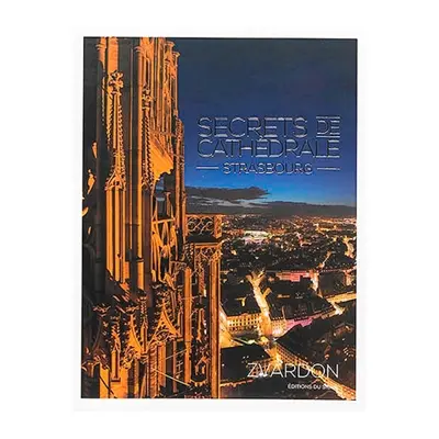 Secrets de cathédrale : Strasbourg. Geheimnisse des Münsters : Strassburg. Cathedral secrets : Strasbourg