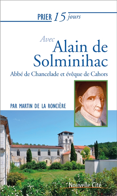 Prier 15 jours avec Alain de Solminihac : abbé de Chancelade et évêque de Cahors - Martin de La Roncière