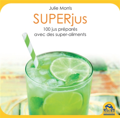 Superjus : 100 recettes délicieuses, stimulantes et nutritives préparées avec des superaliments
