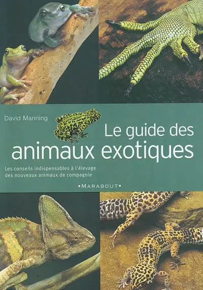 Le guide des animaux exotiques ou les NAC : guide familial pour l'achat, l'entretien et l'élevage des animaux exotiques : les conseils indispensables à l'élevage des nouveaux animaux de compagnie