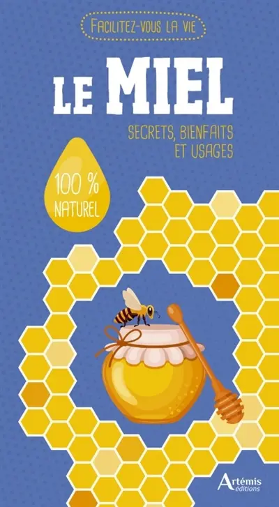 Le miel : secrets, bienfaits et usages : 100 % naturel