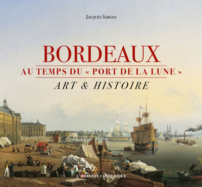 Bordeaux au temps du port de la Lune : art & histoire