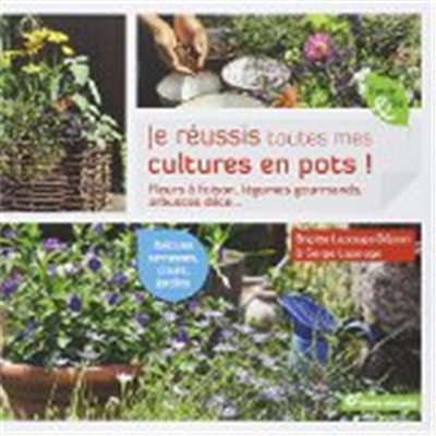 Je réussis toutes mes cultures en pots ! : fleurs à foison, légumes gourmands, arbustes déco... : balcons, terrasses, cours, jardins