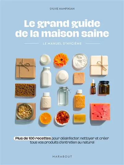 Le grand guide de la maison saine : plus de 100 recettes pour désinfecter, nettoyer et créer tous vos produits d'entretien au naturel : le manuel d'hygiène