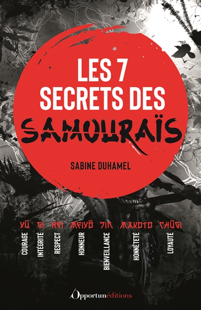 Les 7 secrets des samouraïs : courage, intégrité, respect, honneur, bienveillance, honnêteté, loyauté