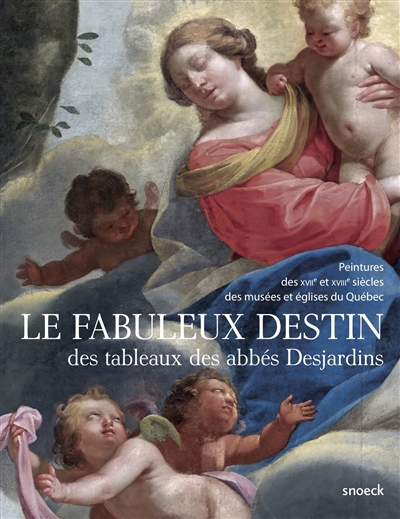 Le fabuleux destin des tableaux des abbés Desjardins : peintures des XVIIe et XVIIIe siècles des musées et églises du Québec