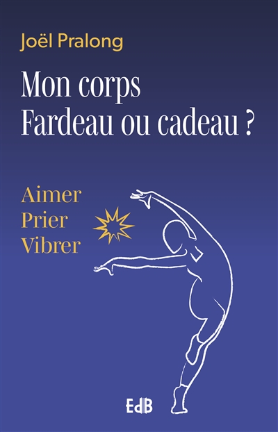 Mon corps, fardeau ou cadeau ? : aimer, prier, vibrer