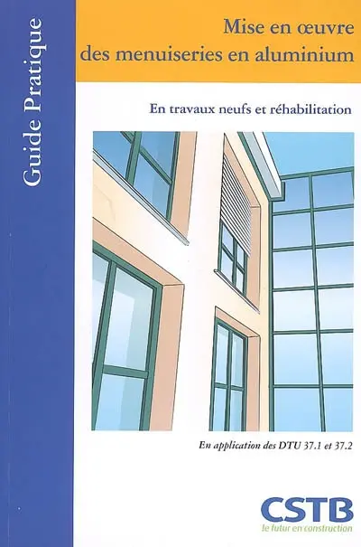 Mise en oeuvre des menuiseries en aluminium : en travaux neufs et réhabilitation : en application des DTU 37.1 et 37.2