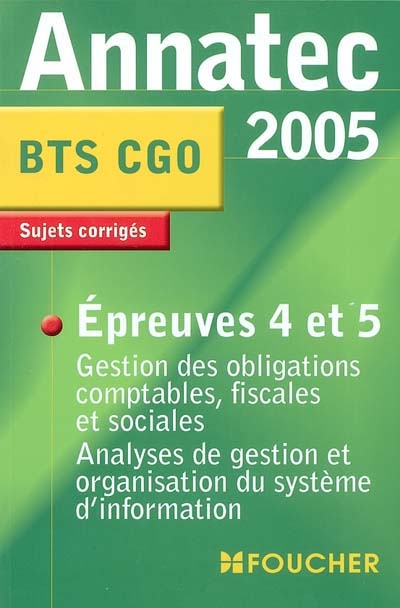 Epreuves 4 et 5 : gestion des obligations comptables, fiscales et sociales, analyses de gestion et organisation du système d'information : BTS CGO, sujets corrigés