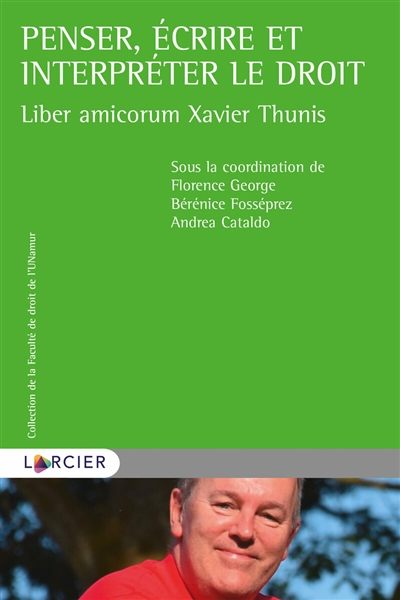 Penser, écrire et interpréter le droit : liber amicorum Xavier Thunis