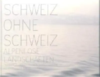 Schweiz ohne Schweiz : Alpenlose Landschaften