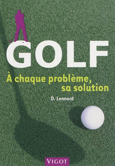 Golf : à chaque problème, sa solution : toutes les clés pour progresser