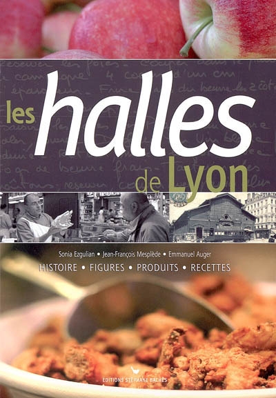 Les halles de Lyon : histoire, figures, produits, recettes
