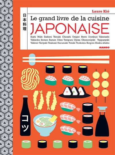 Le grand livre de la cuisine japonaise : sushi, maki, sashimi, témaki, chirashi, onigiri, bento, domburi, yakimeshi, yakisoba, somen, ramen, udon, tempura, gyoza, okonomiyaki, teppanyaki, yakitori, teriyaki, tsukuné, harumaki, tataki, tonkatsu, kinpira, shabu-shabu