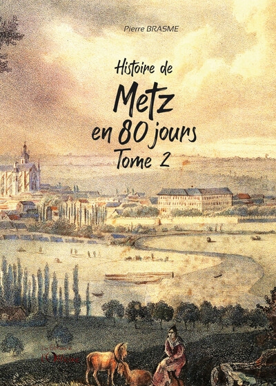 Histoire de Metz en 80 jours : chroniques messines du Moyen Age à nos jours. Vol. 2
